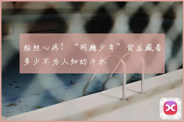 粉丝心疼!“网瘾少年”背后藏着多少不为人知的汗水