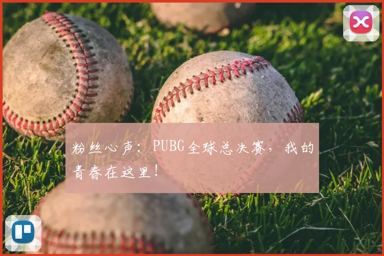 粉丝心声：PUBG全球总决赛，我的青春在这里！
