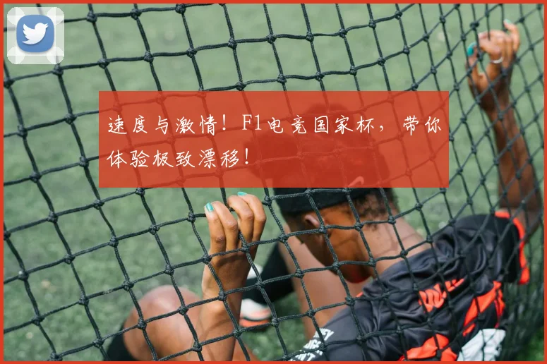 速度与激情！F1电竞国家杯，带你体验极致漂移！