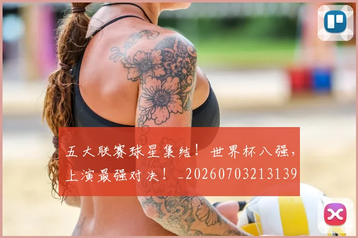 五大联赛球星集结！世界杯八强，上演最强对决！_20260703213139