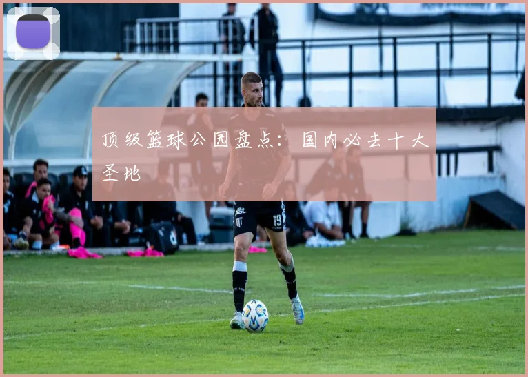 顶级篮球公园盘点：国内必去十大圣地