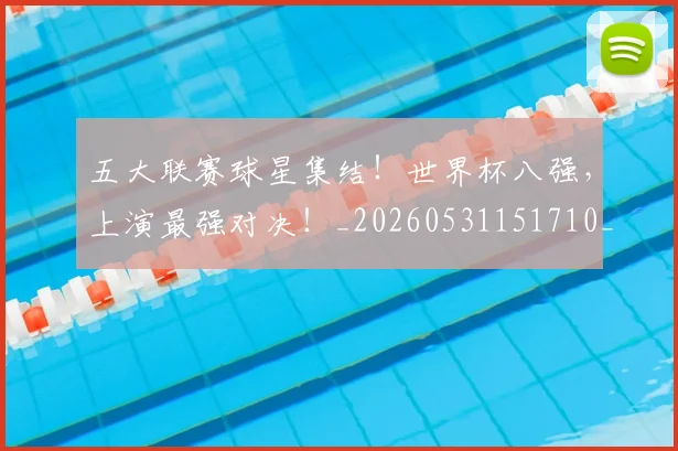 五大联赛球星集结!世界杯八强,上演最强对决!_20260531151710_20260703213141