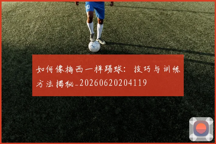 如何像梅西一样踢球：技巧与训练方法揭秘_20260620204119