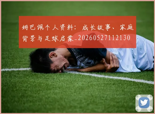 姆巴佩个人资料：成长故事、家庭背景与足球启蒙_20260527112130