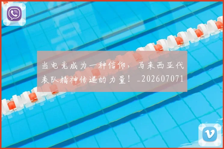 当电竞成为一种信仰,马来西亚代表队精神传递的力量!_20260707152630