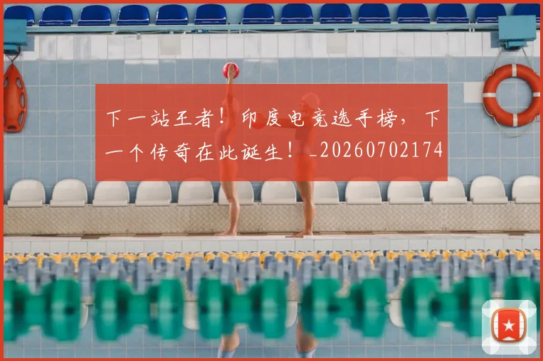 下一站王者！印度电竞选手榜，下一个传奇在此诞生！_20260702174133