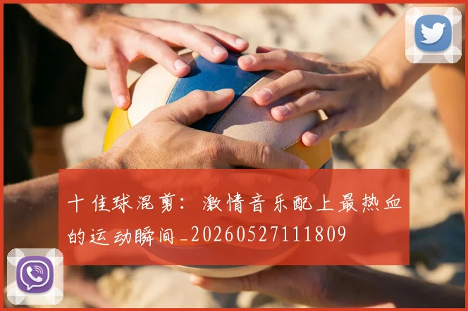 十佳球混剪：激情音乐配上最热血的运动瞬间_20260527111809