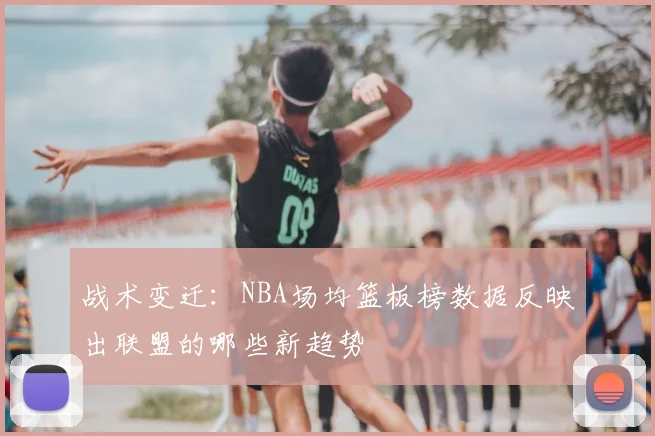 战术变迁：NBA场均篮板榜数据反映出联盟的哪些新趋势