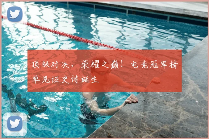 顶级对决,荣耀之巅!电竞冠军榜单见证史诗诞生