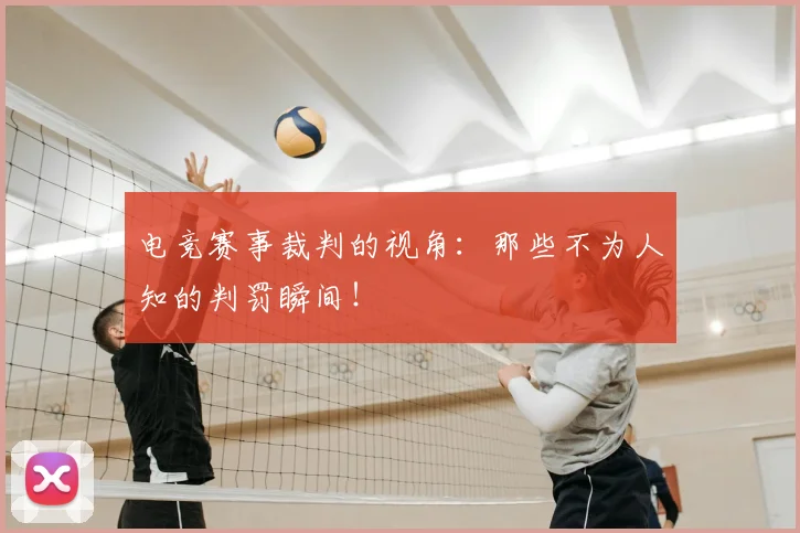 电竞赛事裁判的视角:那些不为人知的判罚瞬间!