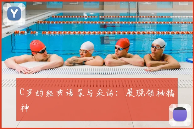 C罗的经典语录与采访:展现领袖精神
