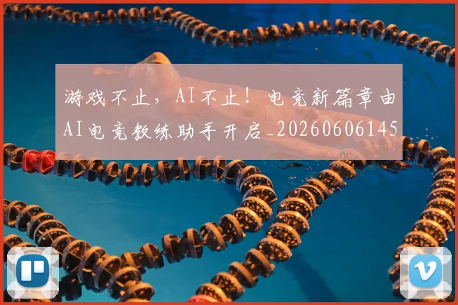 游戏不止，AI不止！电竞新篇章由AI电竞教练助手开启_20260606145932