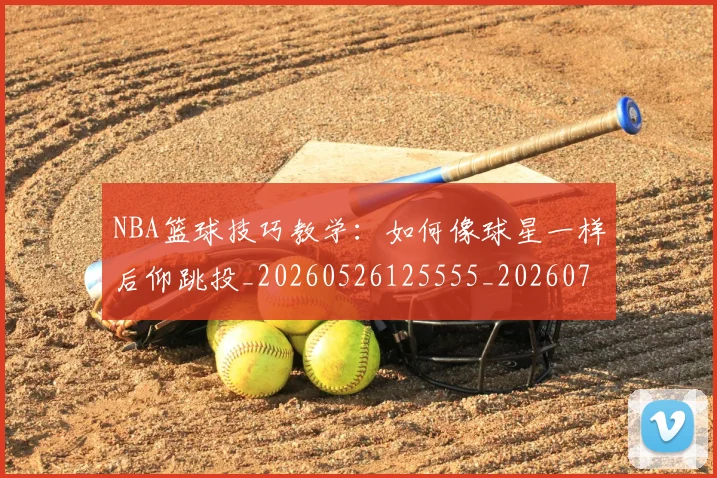 NBA篮球技巧教学：如何像球星一样后仰跳投_20260526125555_20260702165726