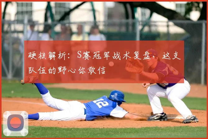 硬核解析:S赛冠军战术复盘,这支队伍的野心你敢信