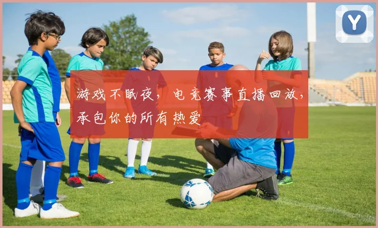 游戏不眠夜，电竞赛事直播回放，承包你的所有热爱