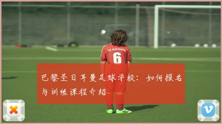 巴黎圣日耳曼足球学校：如何报名与训练课程介绍