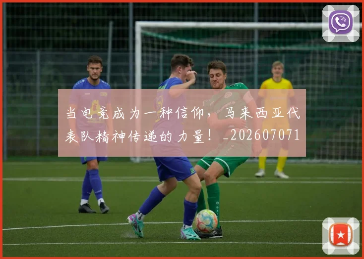 当电竞成为一种信仰,马来西亚代表队精神传递的力量!_20260707152630