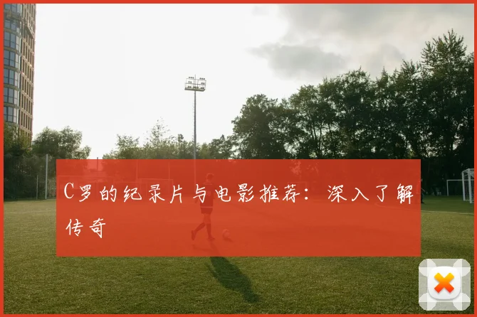 C罗的纪录片与电影推荐：深入了解传奇