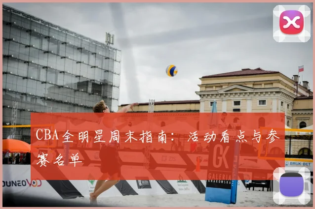 CBA全明星周末指南:活动看点与参赛名单
