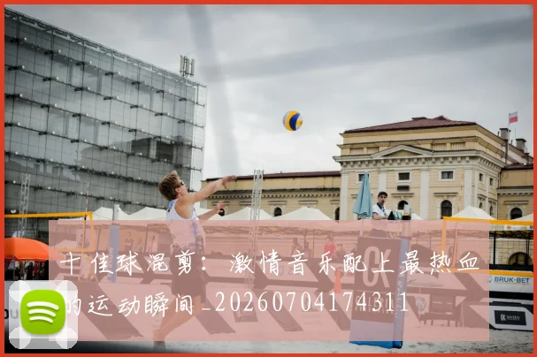 十佳球混剪:激情音乐配上最热血的运动瞬间_20260704174311