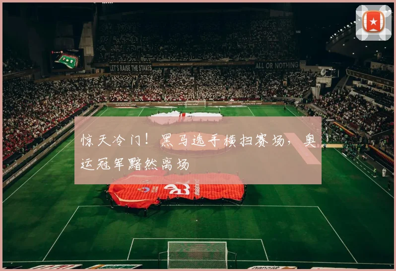 惊天冷门！黑马选手横扫赛场，奥运冠军黯然离场