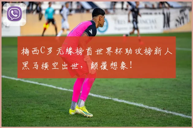 梅西C罗无缘榜首世界杯助攻榜新人黑马横空出世，颠覆想象！