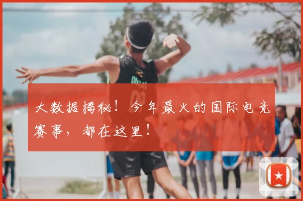 大数据揭秘！今年最火的国际电竞赛事，都在这里！