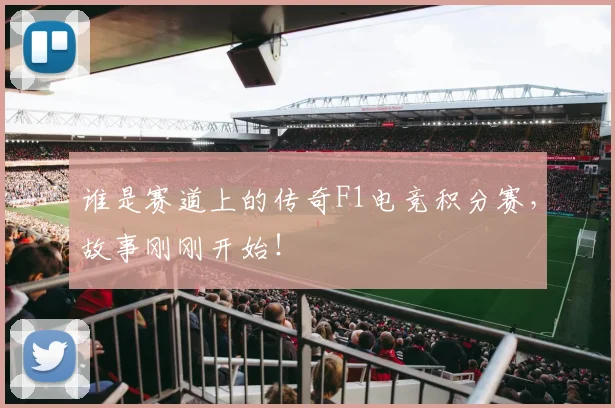 谁是赛道上的传奇F1电竞积分赛，故事刚刚开始！