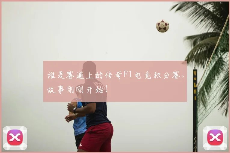 谁是赛道上的传奇F1电竞积分赛,故事刚刚开始!