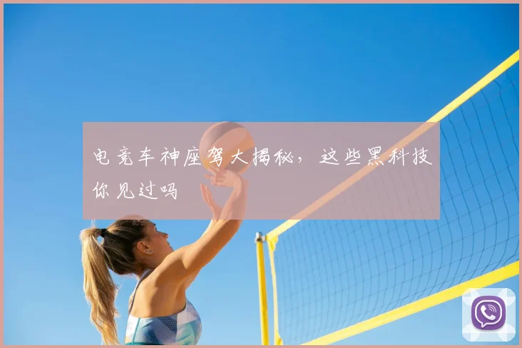 电竞车神座驾大揭秘,这些黑科技你见过吗