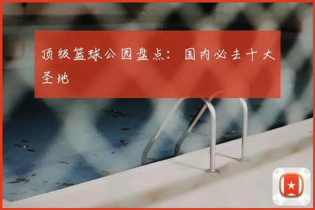 顶级篮球公园盘点:国内必去十大圣地