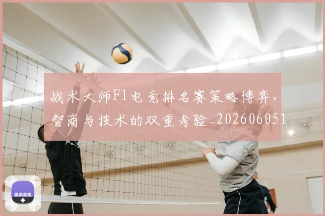 战术大师F1电竞排名赛策略博弈,智商与技术的双重考验_20260605155709